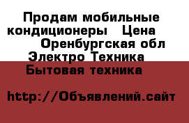  Продам мобильные кондиционеры › Цена ­ 7 500 - Оренбургская обл. Электро-Техника » Бытовая техника   